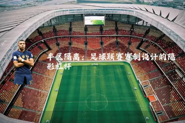 半区隔离:足球联赛赛制设计的隐形杠杆