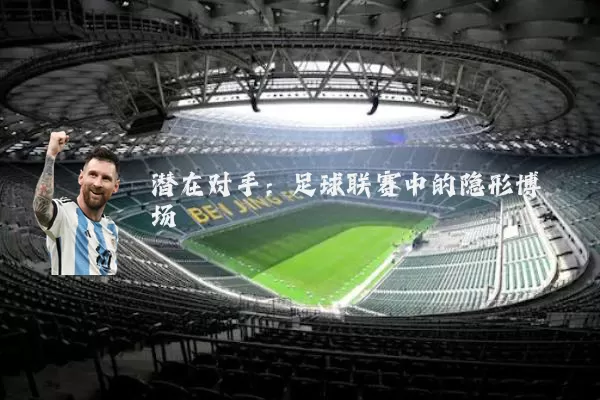 潜在对手:足球联赛中的隐形博弈场