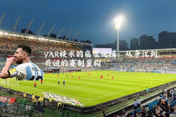 VAR技术的底层逻辑：从争议到共识的赛制重构