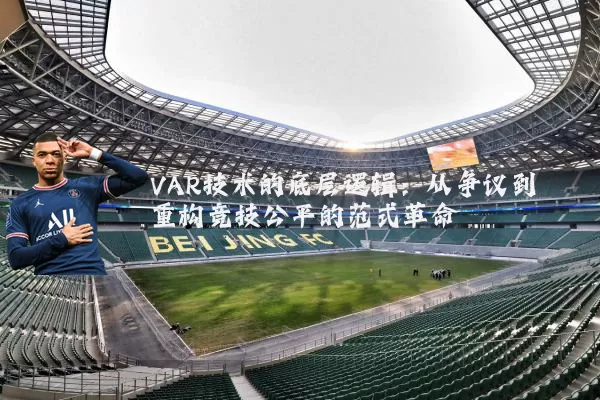 VAR技术的底层逻辑:从争议到重构竞技公平的范式革命