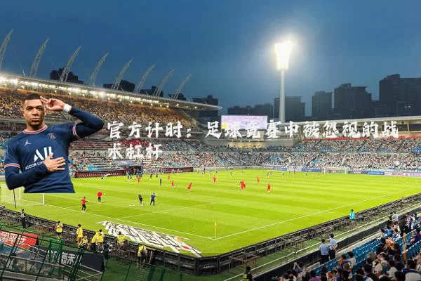 官方计时:足球竞赛中被忽视的战术杠杆