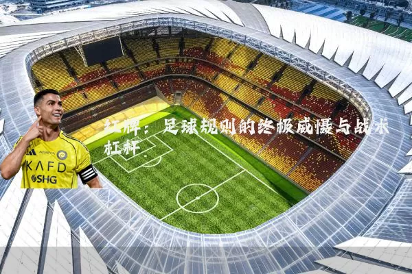 红牌：足球规则的终极威慑与战术杠杆