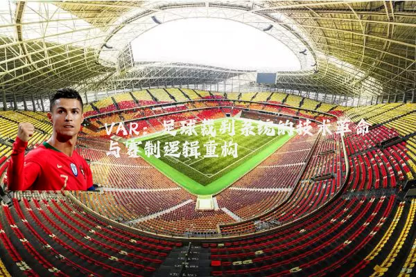 VAR：足球裁判系统的技术革命与赛制逻辑重构