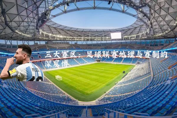 三大赛区：足球联赛地理与赛制的深层博弈