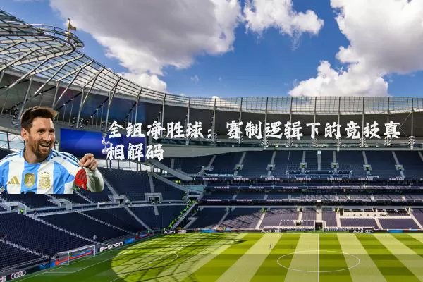 全组净胜球：赛制逻辑下的竞技真相解码
